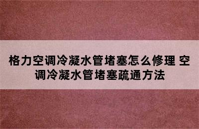 格力空调冷凝水管堵塞怎么修理 空调冷凝水管堵塞疏通方法